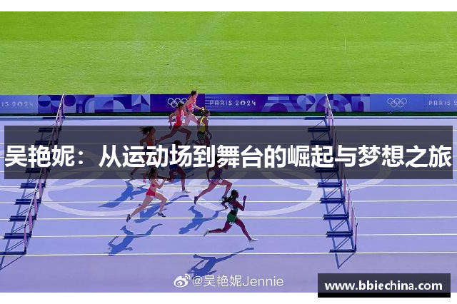 吴艳妮：从运动场到舞台的崛起与梦想之旅