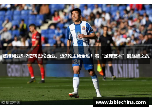 塞维利亚3-2逆转巴伦西亚，近7轮主场全胜！看“足球艺术”的巅峰之战