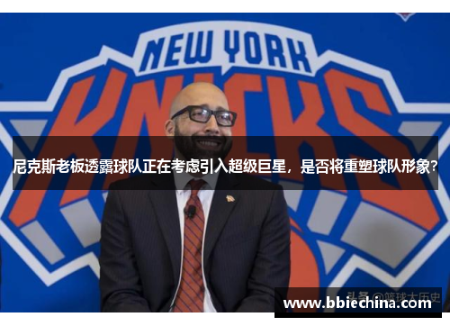 尼克斯老板透露球队正在考虑引入超级巨星，是否将重塑球队形象？