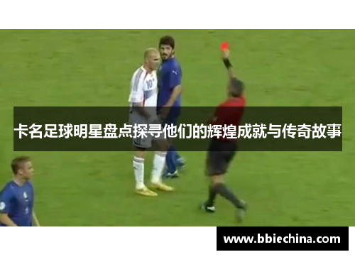 卡名足球明星盘点探寻他们的辉煌成就与传奇故事