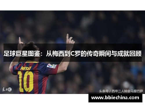 足球巨星图鉴：从梅西到C罗的传奇瞬间与成就回顾