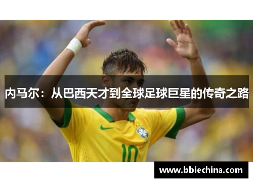 内马尔：从巴西天才到全球足球巨星的传奇之路
