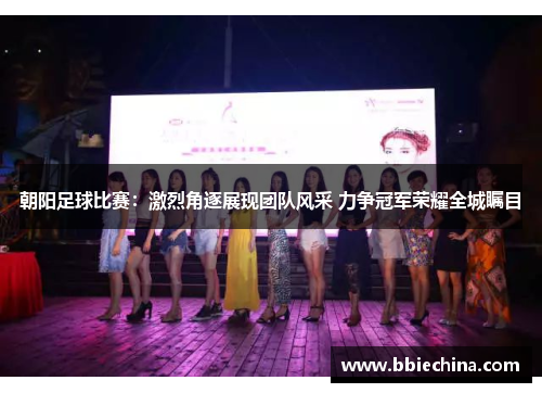 朝阳足球比赛：激烈角逐展现团队风采 力争冠军荣耀全城瞩目