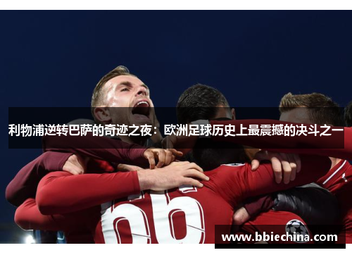 利物浦逆转巴萨的奇迹之夜：欧洲足球历史上最震撼的决斗之一
