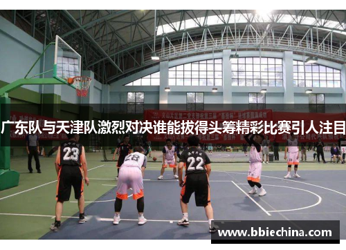 广东队与天津队激烈对决谁能拔得头筹精彩比赛引人注目