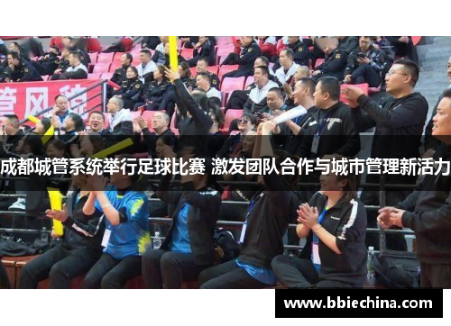 成都城管系统举行足球比赛 激发团队合作与城市管理新活力