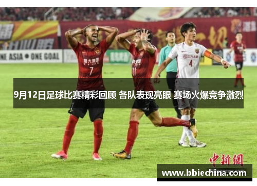 9月12日足球比赛精彩回顾 各队表现亮眼 赛场火爆竞争激烈